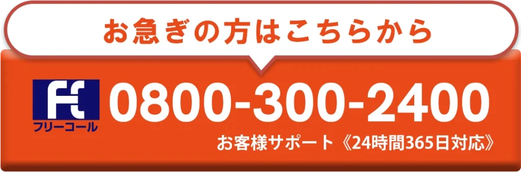 お急ぎの方はこちらから
フリーコール 0800-300-2400 お客様サポート <24時間365日対応>